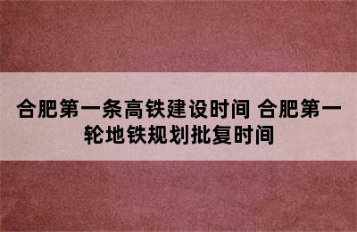 合肥第一条高铁建设时间 合肥第一轮地铁规划批复时间